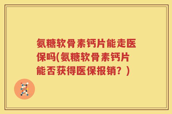 氨糖软骨素钙片能走医保吗(氨糖软骨素钙片能否获得医保报销?) 氨糖软骨素钙片能走医保吗(氨糖软骨素钙片能否获得医保报销?)