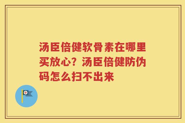 汤臣倍健软骨素在哪里买放心?汤臣倍健防伪码怎么扫不出来 汤臣倍健软骨素在哪里买放心?汤臣倍健防伪码怎么扫不出来