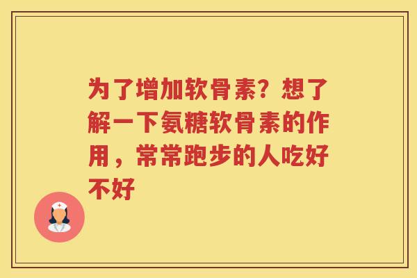 为了增加软骨素？想了解一下氨糖软骨素的作用，常常跑步的人吃好不好