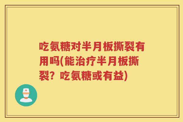 吃氨糖对撕裂有用吗(能撕裂?吃氨糖或有益) 吃氨糖对撕裂有用吗(能撕裂?吃氨糖或有益)