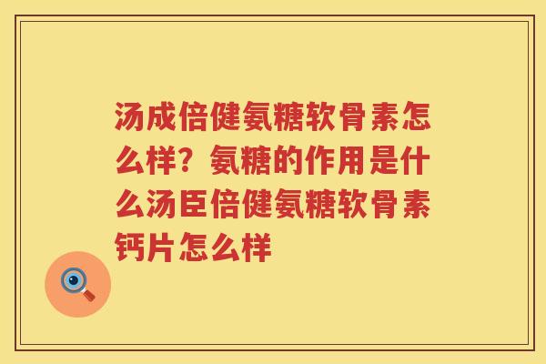 汤成倍健氨糖软骨素怎么样?氨糖的作用是什么汤臣倍健氨糖软骨素钙片怎么样 汤成倍健氨糖软骨素怎么样?氨糖的作用是什么汤臣倍健氨糖软骨素钙片怎么样