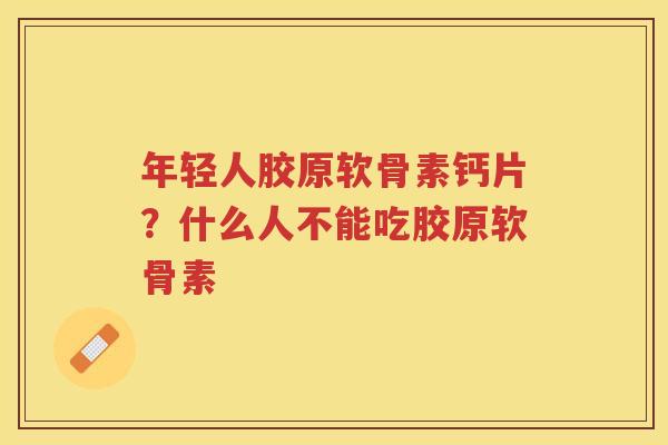 年轻人胶原软骨素钙片？什么人不能吃胶原软骨素
