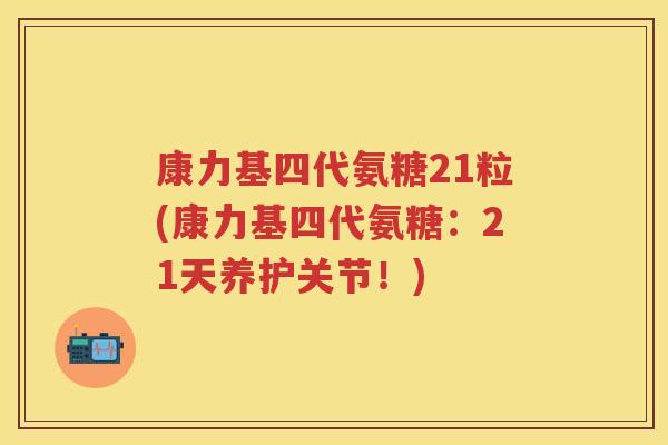 康力基四代氨糖21粒(康力基四代氨糖：21天养护关节！)