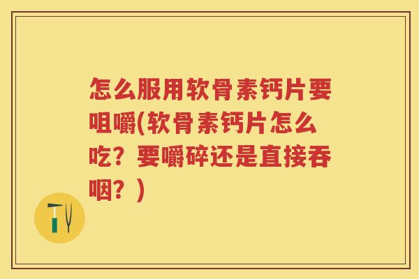 怎么服用软骨素钙片要咀嚼(软骨素钙片怎么吃?要嚼碎还是直接吞咽?) 怎么服用软骨素钙片要咀嚼(软骨素钙片怎么吃?要嚼碎还是直接吞咽?)