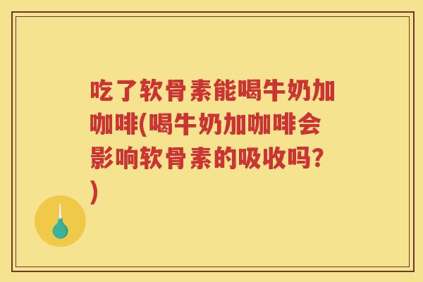 吃了软骨素能喝牛奶加咖啡(喝牛奶加咖啡会影响软骨素的吸收吗?) 吃了软骨素能喝牛奶加咖啡(喝牛奶加咖啡会影响软骨素的吸收吗?)
