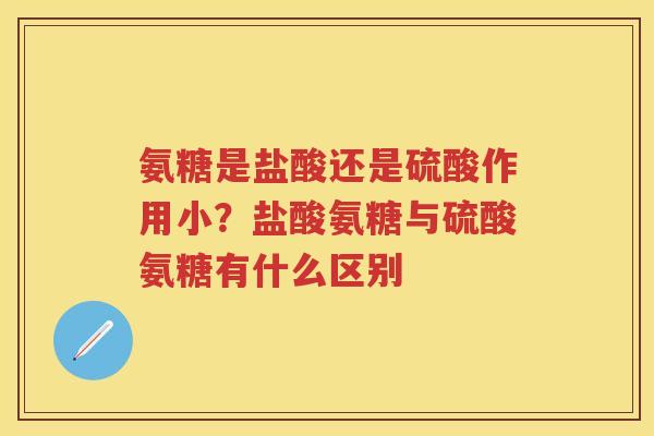 氨糖是盐酸还是硫酸作用小?盐酸氨糖与硫酸氨糖有什么区别 氨糖是盐酸还是硫酸作用小?盐酸氨糖与硫酸氨糖有什么区别