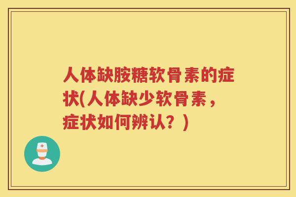 人体缺胺糖软骨素的症状(人体缺少软骨素,症状如何辨认?) 人体缺胺糖软骨素的症状(人体缺少软骨素,症状如何辨认?)