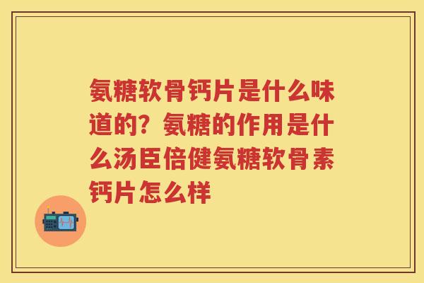 氨糖软骨钙片是什么味道的？氨糖的作用是什么汤臣倍健氨糖软骨素钙片怎么样