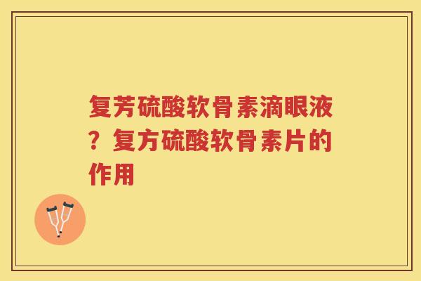 复芳硫酸软骨素滴眼液?复方硫酸软骨素片的作用 复芳硫酸软骨素滴眼液?复方硫酸软骨素片的作用