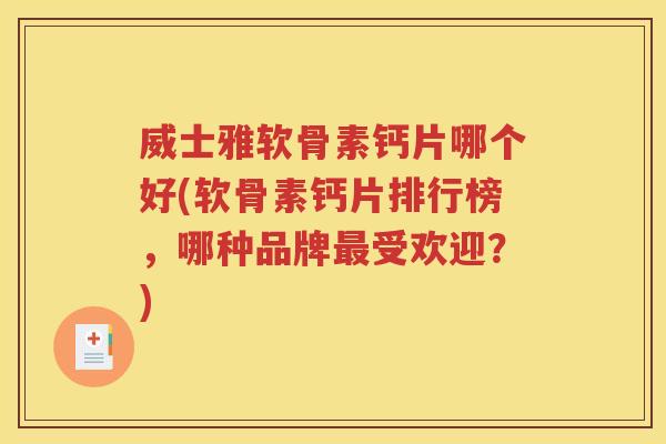 威士雅软骨素钙片哪个好(软骨素钙片排行榜,哪种品牌受欢迎?) 威士雅软骨素钙片哪个好(软骨素钙片排行榜,哪种品牌受欢迎?)