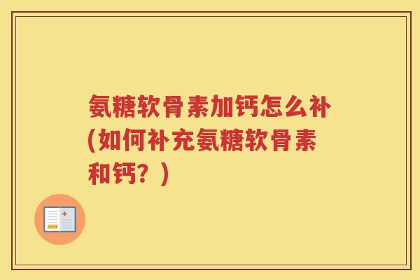 氨糖软骨素加钙怎么补(如何补充氨糖软骨素和钙？)