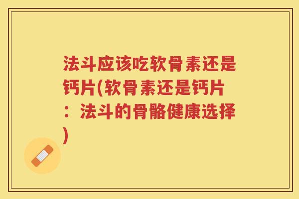 法斗应该吃软骨素还是钙片(软骨素还是钙片:法斗的骨骼健康选择) 法斗应该吃软骨素还是钙片(软骨素还是钙片:法斗的骨骼健康选择)