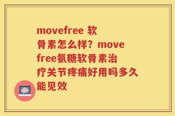 movefree 软骨素怎么样？movefree氨糖软骨素关节好用吗多久能见效
