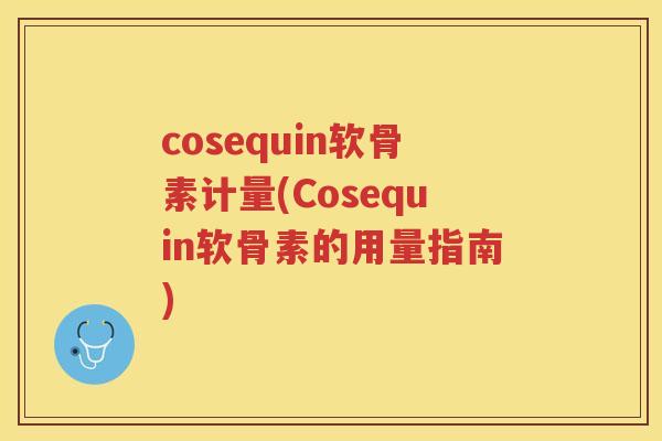 cosequin软骨素计量(Cosequin软骨素的用量指南)