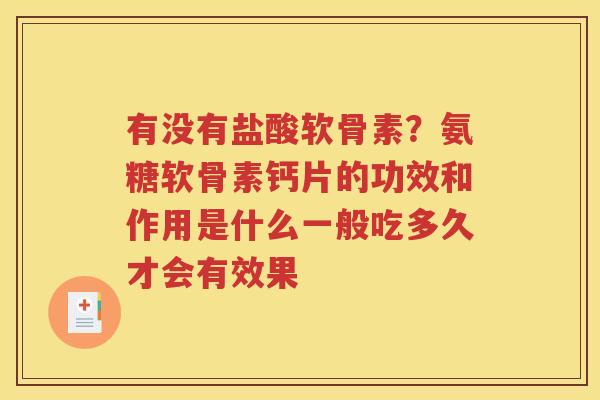 有没有盐酸软骨素?氨糖软骨素钙片的功效和作用是什么一般吃多久才会有效果 有没有盐酸软骨素?氨糖软骨素钙片的功效和作用是什么一般吃多久才会有效果