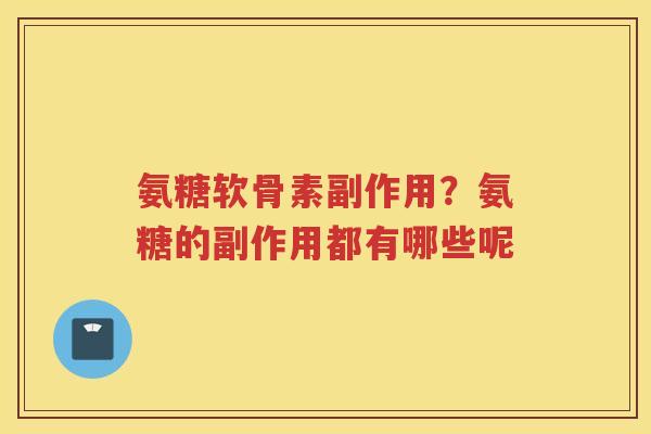 氨糖软骨素副作用?氨糖的副作用都有哪些呢 氨糖软骨素副作用?氨糖的副作用都有哪些呢