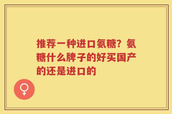 推荐一种进口氨糖？氨糖什么牌子的好买国产的还是进口的