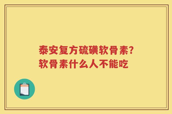 泰安复方硫磺软骨素?软骨素什么人不能吃 泰安复方硫磺软骨素?软骨素什么人不能吃