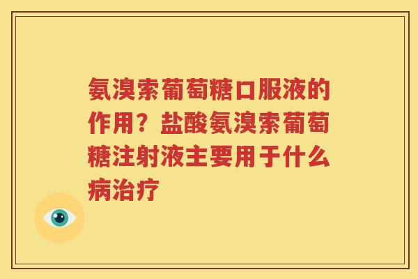 氨溴索葡萄糖口服液的作用?盐酸氨溴索葡萄糖注射液主要用于什么 氨溴索葡萄糖口服液的作用?盐酸氨溴索葡萄糖注射液主要用于什么