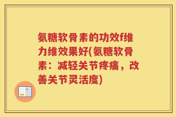 氨糖软骨素的功效f维力维效果好(氨糖软骨素：减轻关节，改善关节灵活度)