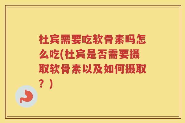 杜宾需要吃软骨素吗怎么吃(杜宾是否需要摄取软骨素以及如何摄取?) 杜宾需要吃软骨素吗怎么吃(杜宾是否需要摄取软骨素以及如何摄取?)