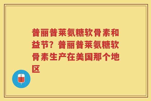 普丽普莱氨糖软骨素和益节？普丽普莱氨糖软骨素生产在美国那个地区