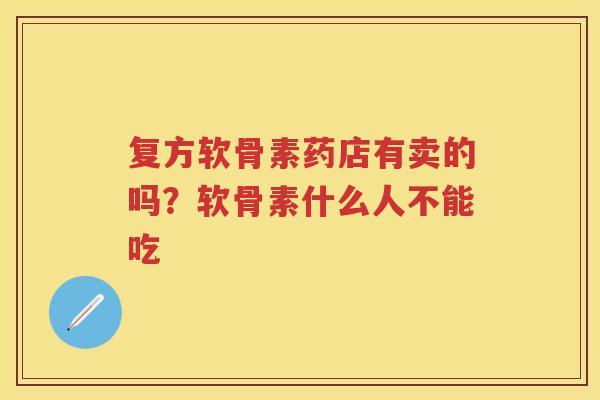 复方软骨素药店有卖的吗?软骨素什么人不能吃 复方软骨素药店有卖的吗?软骨素什么人不能吃