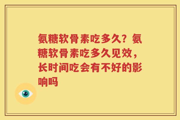 氨糖软骨素吃多久?氨糖软骨素吃多久见效,长时间吃会有不好的影响吗 氨糖软骨素吃多久?氨糖软骨素吃多久见效,长时间吃会有不好的影响吗