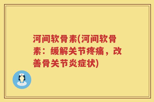 河间软骨素(河间软骨素:缓解关节,改善骨关节状) 河间软骨素(河间软骨素:缓解关节,改善骨关节状)