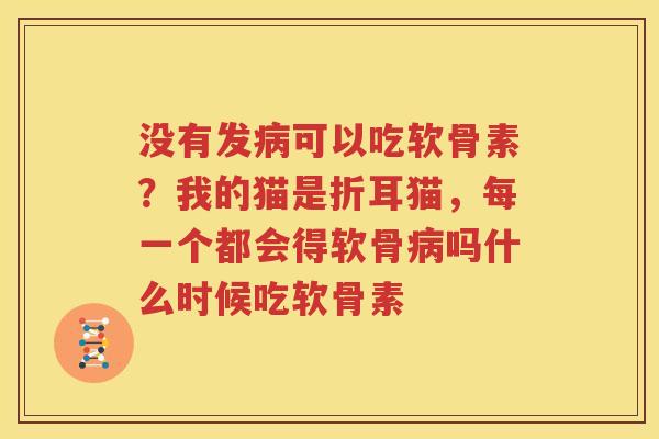 没有发可以吃软骨素?我的猫是折耳猫,每一个都会得软骨吗什么时候吃软骨素 没有发可以吃软骨素?我的猫是折耳猫,每一个都会得软骨吗什么时候吃软骨素