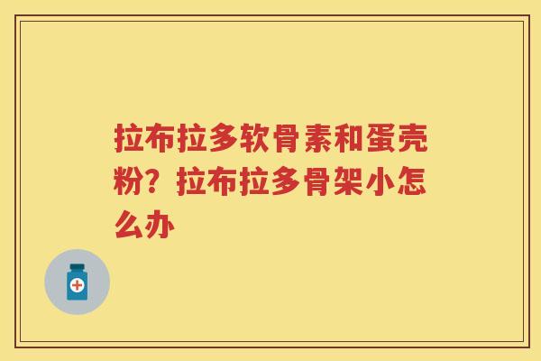 拉布拉多软骨素和蛋壳粉?拉布拉多骨架小怎么办 拉布拉多软骨素和蛋壳粉?拉布拉多骨架小怎么办