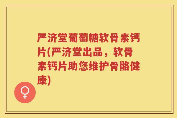 严济堂葡萄糖软骨素钙片(严济堂出品,软骨素钙片助您维护骨骼健康) 严济堂葡萄糖软骨素钙片(严济堂出品,软骨素钙片助您维护骨骼健康)