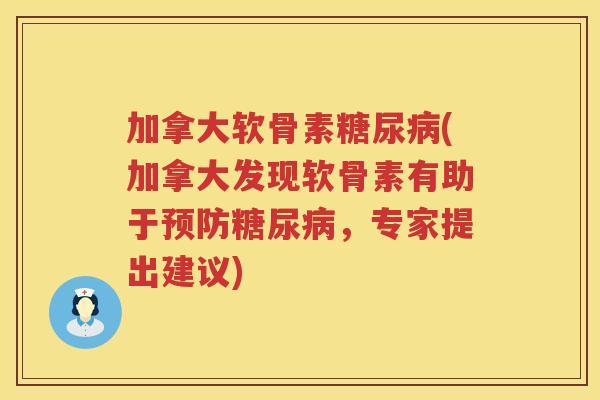 加拿大软骨素(加拿大发现软骨素有助于，专家提出建议)