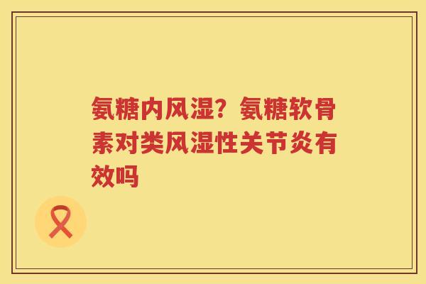 氨糖内?氨糖软骨素对类性有效吗 氨糖内?氨糖软骨素对类性有效吗