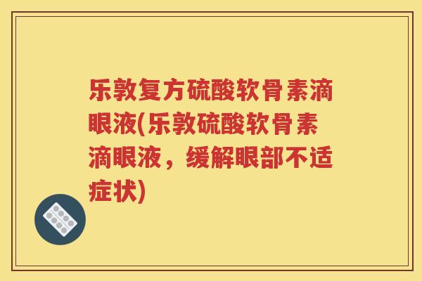 乐敦复方硫酸软骨素滴眼液(乐敦硫酸软骨素滴眼液,缓解眼部不适症状) 乐敦复方硫酸软骨素滴眼液(乐敦硫酸软骨素滴眼液,缓解眼部不适症状)