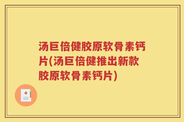 汤巨倍健胶原软骨素钙片(汤巨倍健推出新款胶原软骨素钙片) 汤巨倍健胶原软骨素钙片(汤巨倍健推出新款胶原软骨素钙片)