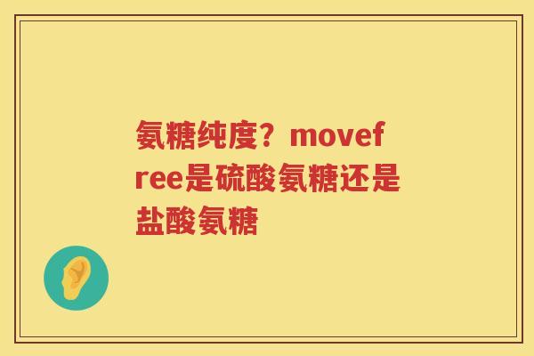 氨糖纯度?movefree是硫酸氨糖还是盐酸氨糖 氨糖纯度?movefree是硫酸氨糖还是盐酸氨糖