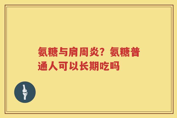 氨糖与？氨糖普通人可以长期吃吗