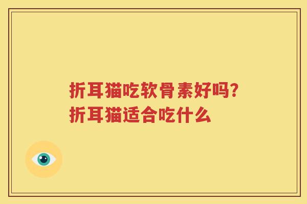 折耳猫吃软骨素好吗?折耳猫适合吃什么 折耳猫吃软骨素好吗?折耳猫适合吃什么
