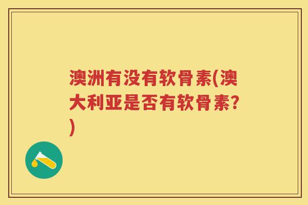 澳洲有没有软骨素(澳大利亚是否有软骨素？)
