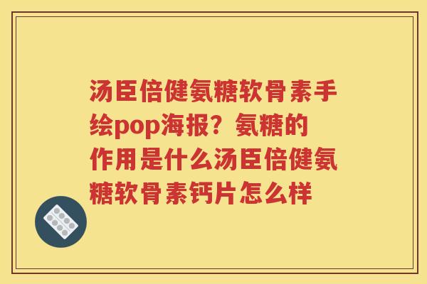 汤臣倍健氨糖软骨素手绘pop海报？氨糖的作用是什么汤臣倍健氨糖软骨素钙片怎么样