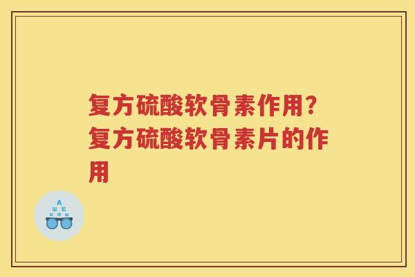 复方硫酸软骨素作用?复方硫酸软骨素片的作用 复方硫酸软骨素作用?复方硫酸软骨素片的作用