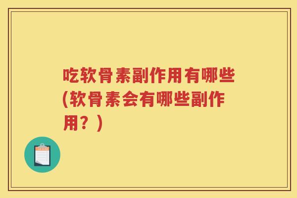 吃软骨素副作用有哪些(软骨素会有哪些副作用？)