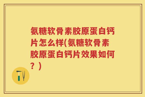 氨糖软骨素胶原蛋白钙片怎么样(氨糖软骨素胶原蛋白钙片效果如何？)