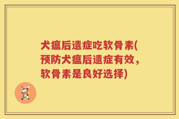犬瘟后遗症吃软骨素(犬瘟后遗症有效,软骨素是良好选择) 犬瘟后遗症吃软骨素(犬瘟后遗症有效,软骨素是良好选择)