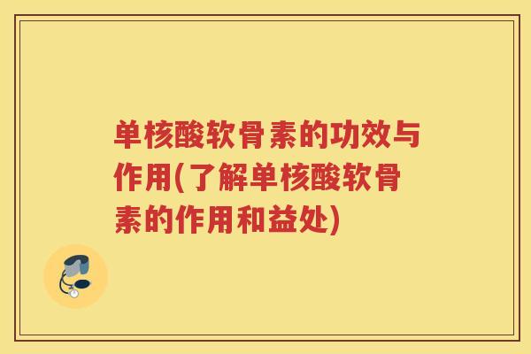 单核酸软骨素的功效与作用(了解单核酸软骨素的作用和益处)