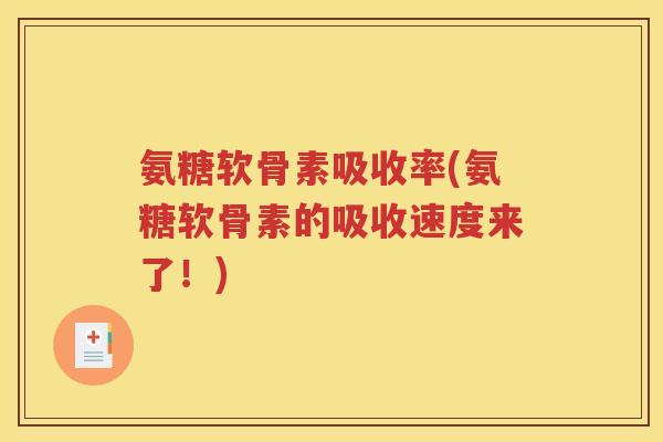 氨糖软骨素吸收率(氨糖软骨素的吸收速度来了!) 氨糖软骨素吸收率(氨糖软骨素的吸收速度来了!)