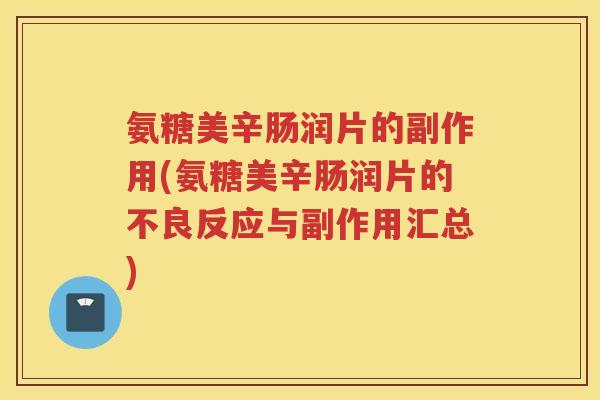 氨糖美辛肠润片的副作用(氨糖美辛肠润片的不良反应与副作用汇总) 氨糖美辛肠润片的副作用(氨糖美辛肠润片的不良反应与副作用汇总)
