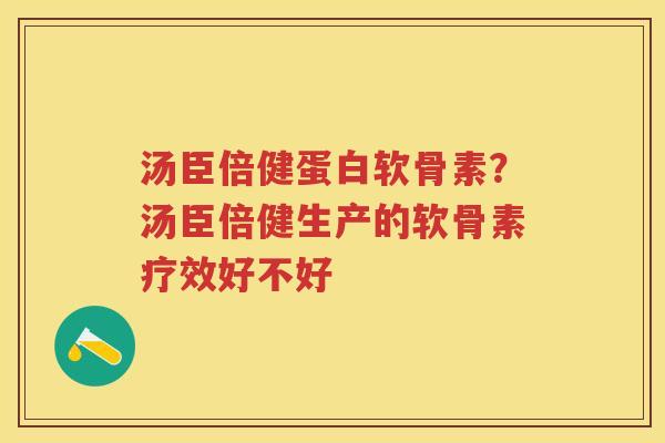 汤臣倍健蛋白软骨素?汤臣倍健生产的软骨素疗效好不好 汤臣倍健蛋白软骨素?汤臣倍健生产的软骨素疗效好不好