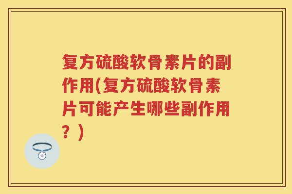 复方硫酸软骨素片的副作用(复方硫酸软骨素片可能产生哪些副作用?) 复方硫酸软骨素片的副作用(复方硫酸软骨素片可能产生哪些副作用?)